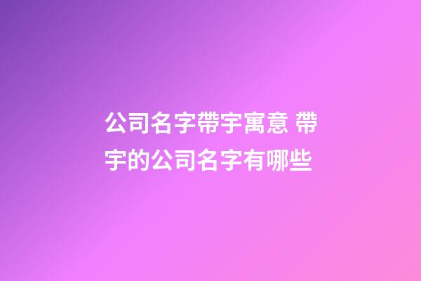 公司名字帶宇寓意 帶宇的公司名字有哪些-第1張-公司起名-玄機(jī)派